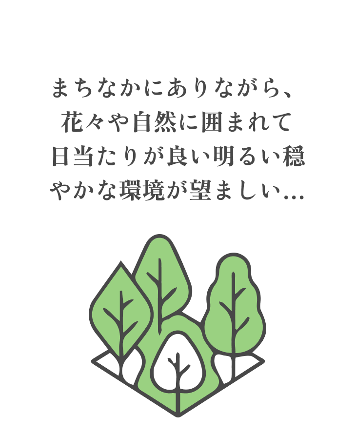 まちなかにありながら、花々や自然に囲まれて日当たりが良い明るい穏やかな環境が望ましい…